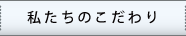 私たちのこだわり