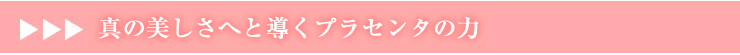真の美しさへと導くプラセンタの力
