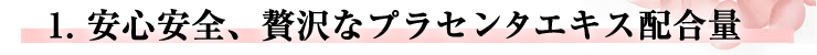 安心安全、贅沢なプラセンタエキス配合量