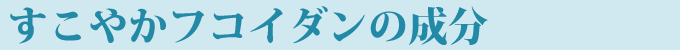 すこやかフコイダンの成分